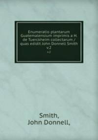 Enumeratio plantarum Guatemalensium imprimis a H. de Tuerckheim collectarum /quas edidit John Donnell Smith.. v.2