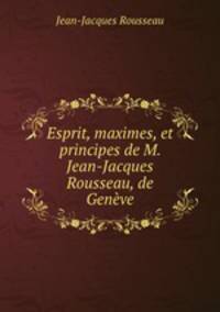 Esprit, maximes, et principes de M. Jean-Jacques Rousseau, de Geneve