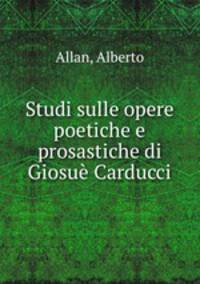Studi sulle opere poetiche e prosastiche di Giosue Carducci