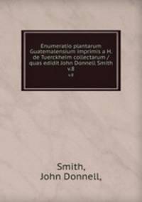 Enumeratio plantarum Guatemalensium imprimis a H. de Tuerckheim collectarum /quas edidit John Donnell Smith.. v.8