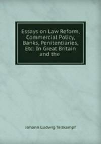 Essays on Law Reform, Commercial Policy, Banks, Penitentiaries, Etc: In Great Britain and the .