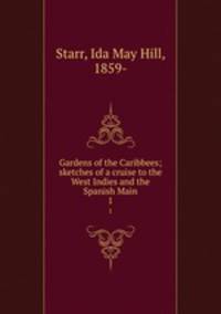 Gardens of the Caribbees; sketches of a cruise to the West Indies and the Spanish Main. 1