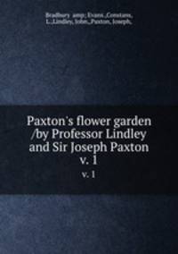 Paxton`s flower garden /by Professor Lindley and Sir Joseph Paxton.. v. 1