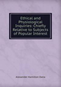 Ethical and Physiological Inquiries: Chiefly Relative to Subjects of Popular Interest