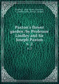 Paxton`s flower garden /by Professor Lindley and Sir Joseph Paxton.. v. 2