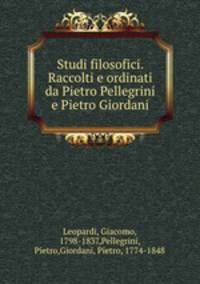 Studi filosofici. Raccolti e ordinati da Pietro Pellegrini e Pietro Giordani