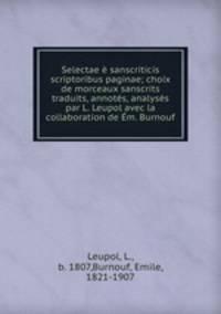 Selectae e sanscriticis scriptoribus paginae; choix de morceaux sanscrits traduits, annotes, analyses par L. Leupol avec la collaboration de Em. Burnouf