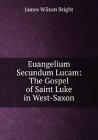Euangelium Secundum Lucam: The Gospel of Saint Luke in West-Saxon