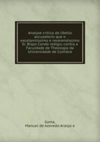 Analyse critica do libello accusatorio que o excellentissimo e reverendissimo Sr. Bispo Conde redigiu contra a Faculdade de Theologia da Universidade de Coimbra