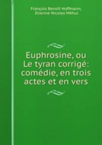 Euphrosine, ou Le tyran corrige: comedie, en trois actes et en vers