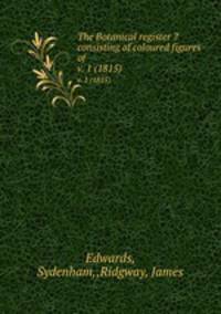 The Botanical register ?consisting of coloured figures of .. v. 1 (1815)
