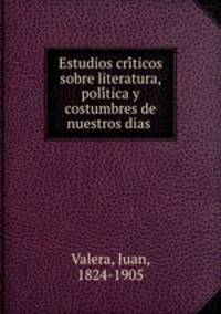 Estudios cri?ticos sobre literatura, poli?tica y costumbres de nuestros dias
