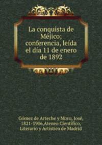 La conquista de Mejico; conferencia, leida el dia 11 de enero de 1892