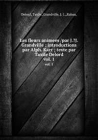 Les fleurs animees /par J.?J. Grandville ; introductions par Alph. Karr ; texte par Taxile Delord.. vol. 1