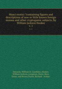 Musci exotici ?containing figures and descriptions of new or little known foreign mosses and other cryptogamic subjects /by William Jackson Hooker.. v. 1