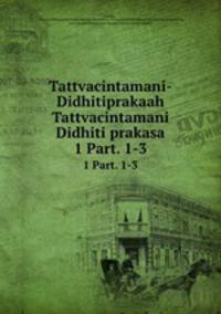 Tattvacintamani-Didhitiprakaah Tattvacintamani Didhiti prakasa. 1 Part. 1-3