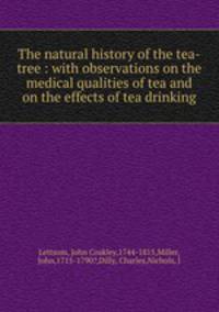 The natural history of the tea-tree : with observations on the medical qualities of tea and on the effects of tea drinking