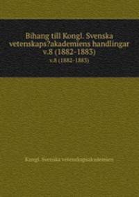 Bihang till Kongl. Svenska vetenskaps?akademiens handlingar.. v.8 (1882-1883)