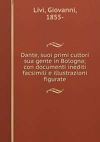 Dante, suoi primi cultori sua gente in Bologna; con documenti inediti facsimili e illustrazioni figurate