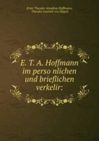 E. T. A. Hoffmann im perso?nlichen und brieflichen verkelir: