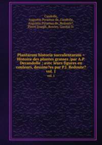 Plantarum historia succulentarum =Histoire des plantes grasses /par A.P. Decandolle ; avec leurs figures en couleurs, dessine?es par P.J. Redoute?.. vol. 1