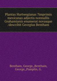 Plantas Hartwegianas ?imprimis mexicanas adjectis nonnullis Grahamianis enumerat novasque /describit Georgius Bentham.