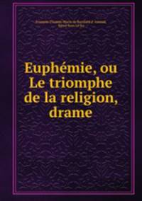 Euphemie, ou Le triomphe de la religion, drame