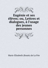 Eugenie et ses eleves; ou, Lettres et dialogues, a l