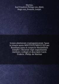 Icones plantarum cryptogamicarum ?quas in itinere annis MDCCXVII?MDCCCXX per Brasiliam jussu et auspiciis Maximiliani Josephi I. Bavariae regis augustissimi instituto /collegit et descripsit Carol. Frideric. Philip. de Martius.