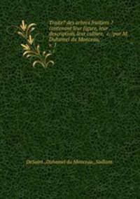 Traite? des arbres fruitiers ?contenant leur figure, leur description, leur culture, &c. /par M. Duhamel du Monceau, .. v. 1