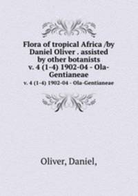 Flora of tropical Africa /by Daniel Oliver . assisted by other botanists.. v. 4 (1-4) 1902-04 - Ola-Gentianeae