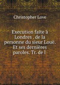 Execution faite a Londres . de la personne du sieur Loue. Et ses dernieres paroles. Tr. de l .