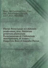 Florae Peruvianae et Chilensis prodromus, sive, Novorum generum plantarum Peruvianarum et Chilensium descriptiones, et icones /Hippolyto Ruiz et Josepho Pavon.