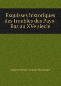 Esquisses historiques des troubles des Pays-Bas au XVe siecle