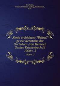 Xenia orchidacea ?Beitra?ge zur Kenntniss der Orchideen /von Heinrich Gustav Reichenbach fil.. 1900 v. 3