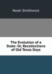 The Evolution of a State: Or, Recollections of Old Texas Days