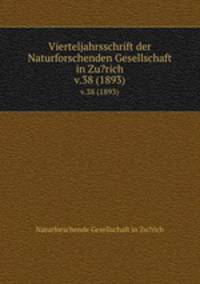 Vierteljahrsschrift der Naturforschenden Gesellschaft in Zu?rich.. v.38 (1893)
