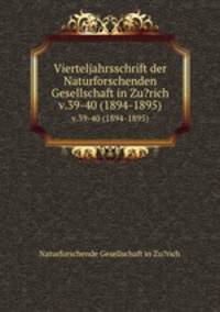 Vierteljahrsschrift der Naturforschenden Gesellschaft in Zu?rich.. v.39-40 (1894-1895)