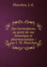 Des hermodactes au point de vue botanique et pharmaceutique /par J. ?E. Planchon.
