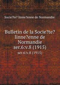 Bulletin de la Socie?te? linne?enne de Normandie.. ser.6:v.8 (1915)