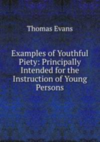 Examples of Youthful Piety: Principally Intended for the Instruction of Young Persons