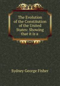 The Evolution of the Constitution of the United States: Showing that it is a .