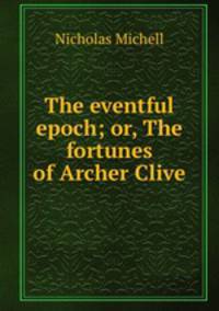 The eventful epoch; or, The fortunes of Archer Clive