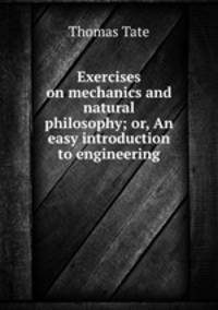 Exercises on mechanics and natural philosophy; or, An easy introduction to engineering