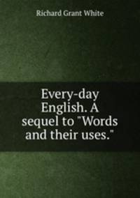 Every-day English. A sequel to "Words and their uses."