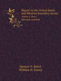 Report on the United States and Mexican boundary survey. Volume 2 Part 2 Mammals and Birds