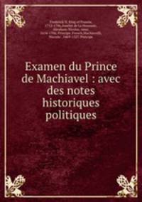 Examen du Prince de Machiavel : avec des notes historiques & politiques