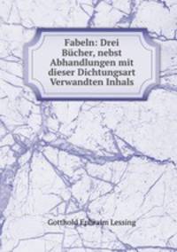 Fabeln: Drei Bucher, nebst Abhandlungen mit dieser Dichtungsart Verwandten Inhals