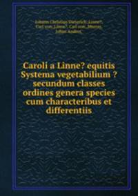 Caroli a Linne? equitis Systema vegetabilium ?secundum classes ordines genera species cum characteribus et differentiis.