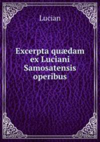 Excerpta qu?dam ex Luciani Samosatensis operibus